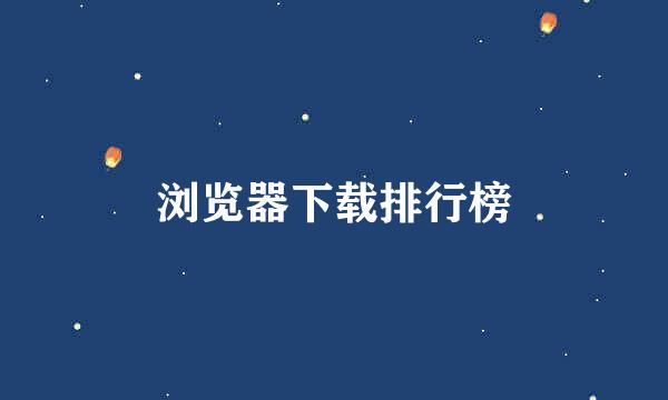 浏览器下载排行榜