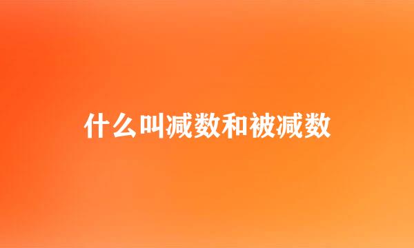 什么叫减数和被减数