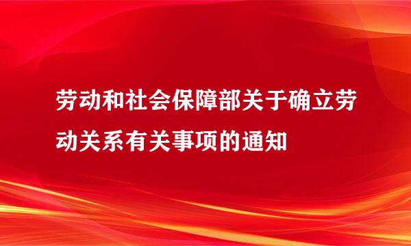 劳动和社会保障部关于确立劳动关系有关事项的通知