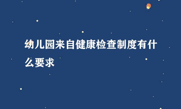 幼儿园来自健康检查制度有什么要求