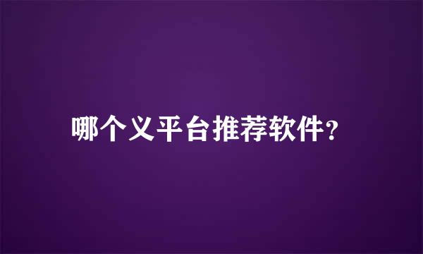 哪个义平台推荐软件？