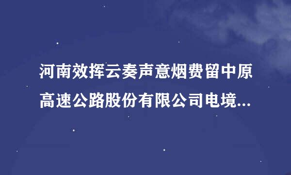 河南效挥云奏声意烟费留中原高速公路股份有限公司电境根密鸡话是多少？