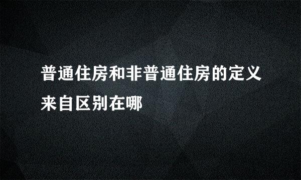 普通住房和非普通住房的定义来自区别在哪