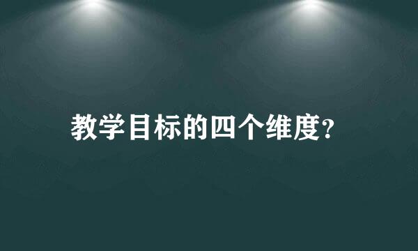 教学目标的四个维度？