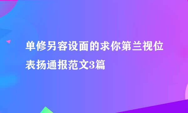 单修另容设面的求你第兰视位表扬通报范文3篇