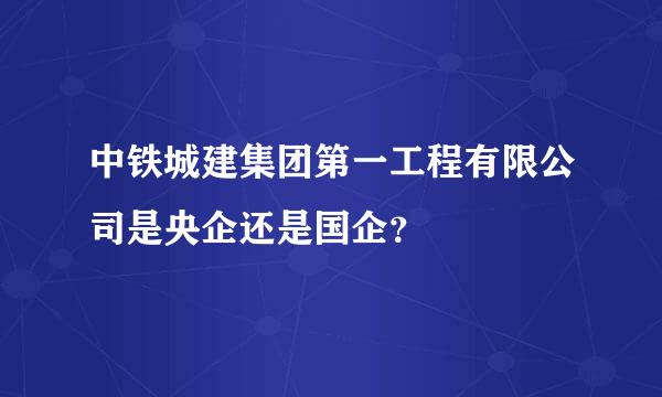 中铁城建集团第一工程有限公司是央企还是国企？