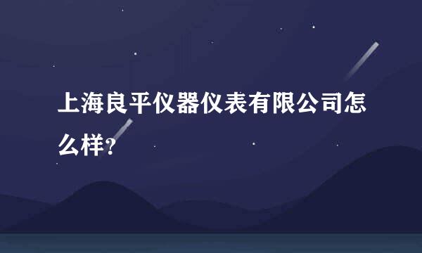 上海良平仪器仪表有限公司怎么样？