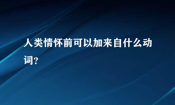 人类情怀前可以加来自什么动词？