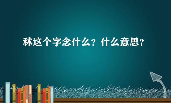 秫这个字念什么？什么意思？