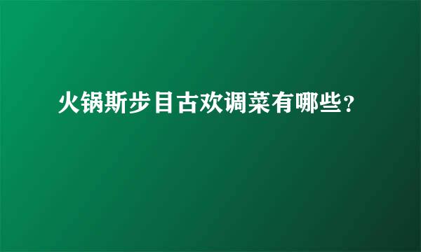 火锅斯步目古欢调菜有哪些？