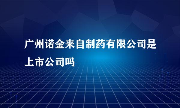 广州诺金来自制药有限公司是上市公司吗