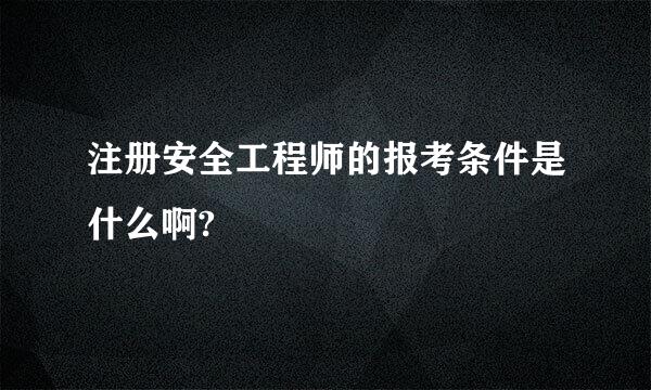 注册安全工程师的报考条件是什么啊?