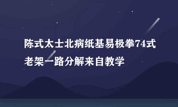 陈式太士北病纸基易极拳74式老架一路分解来自教学