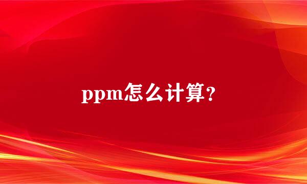 ppm怎么计算？