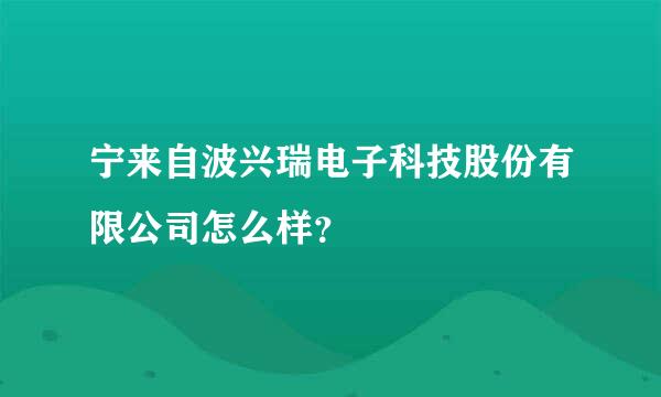 宁来自波兴瑞电子科技股份有限公司怎么样？