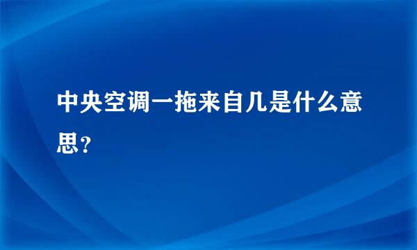 中央空调一拖来自几是什么意思？