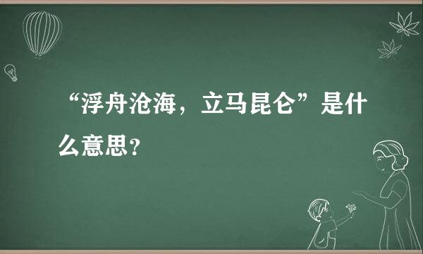 “浮舟沧海，立马昆仑”是什么意思？