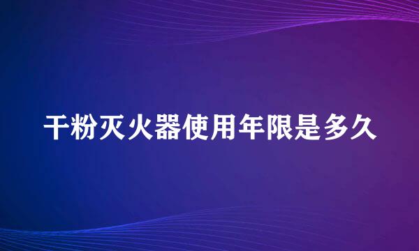 干粉灭火器使用年限是多久