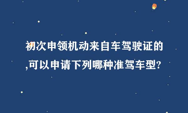 初次申领机动来自车驾驶证的,可以申请下列哪种准驾车型?