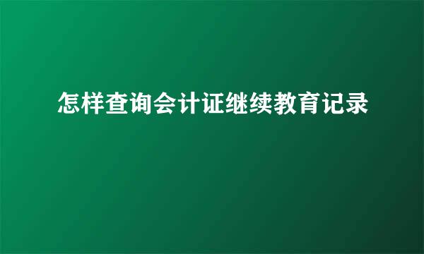 怎样查询会计证继续教育记录