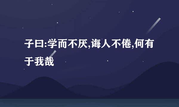 子曰:学而不厌,诲人不倦,何有于我哉