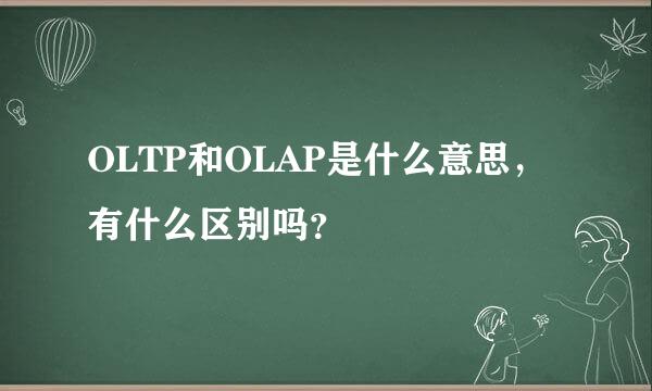 OLTP和OLAP是什么意思，有什么区别吗？