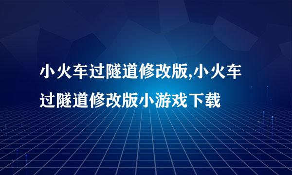 小火车过隧道修改版,小火车过隧道修改版小游戏下载