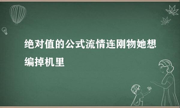 绝对值的公式流情连刚物她想编掉机里