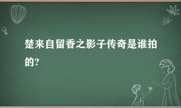 楚来自留香之影子传奇是谁拍的?