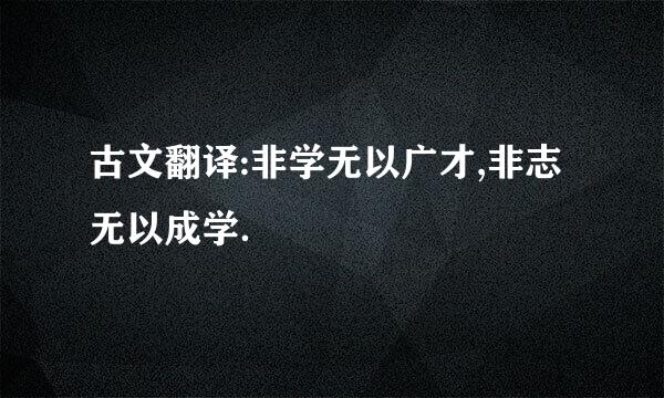 古文翻译:非学无以广才,非志无以成学．