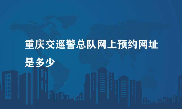 重庆交巡警总队网上预约网址是多少