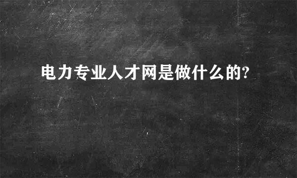 电力专业人才网是做什么的?