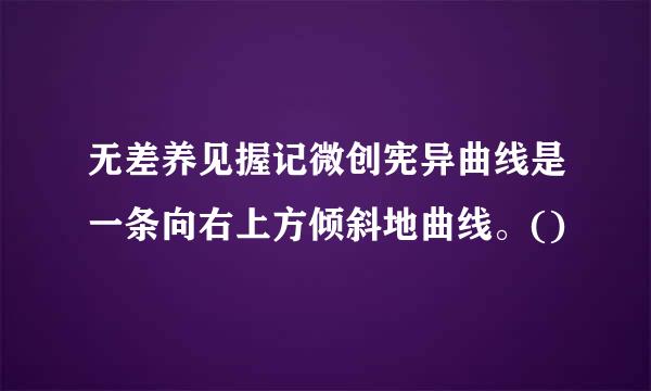 无差养见握记微创宪异曲线是一条向右上方倾斜地曲线。()