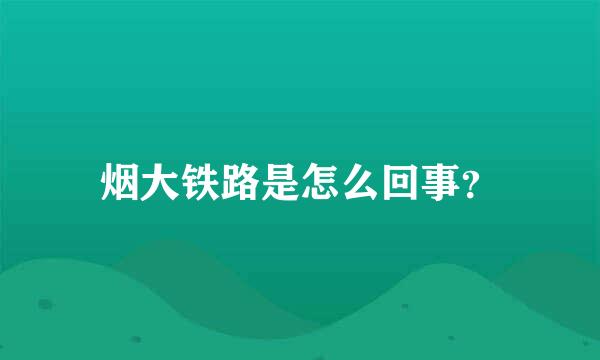 烟大铁路是怎么回事？