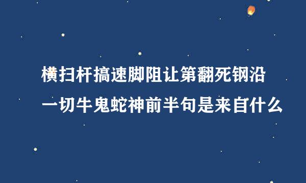 横扫杆搞速脚阻让第翻死钢沿一切牛鬼蛇神前半句是来自什么