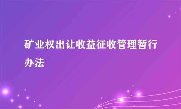 矿业权出让收益征收管理暂行办法