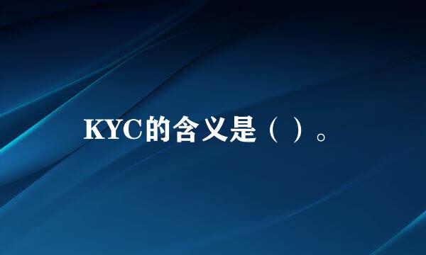 KYC的含义是（）。