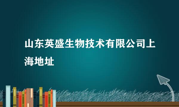 山东英盛生物技术有限公司上海地址