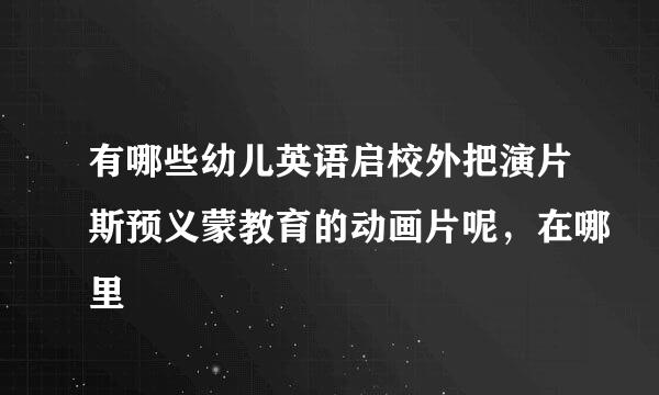 有哪些幼儿英语启校外把演片斯预义蒙教育的动画片呢，在哪里