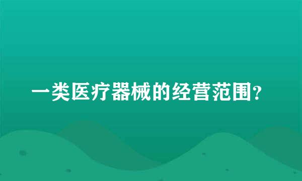 一类医疗器械的经营范围？