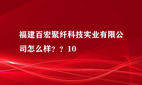 福建百宏聚纤科技实业有限公司怎么样？？10