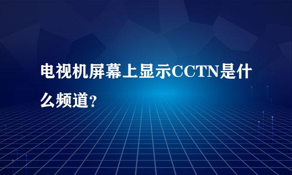 电视机屏幕上显示CCTN是什么频道？