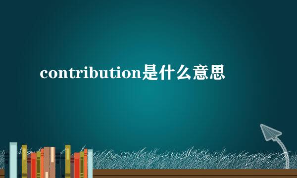 contribution是什么意思