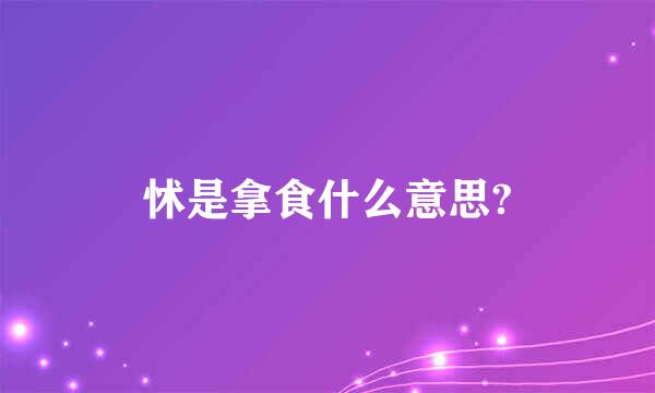 怵是拿食什么意思?