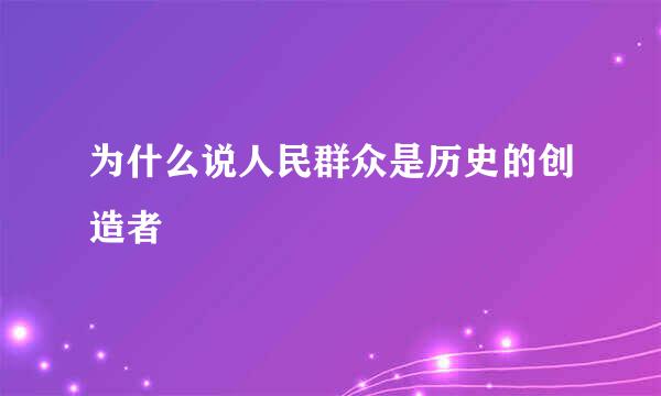 为什么说人民群众是历史的创造者