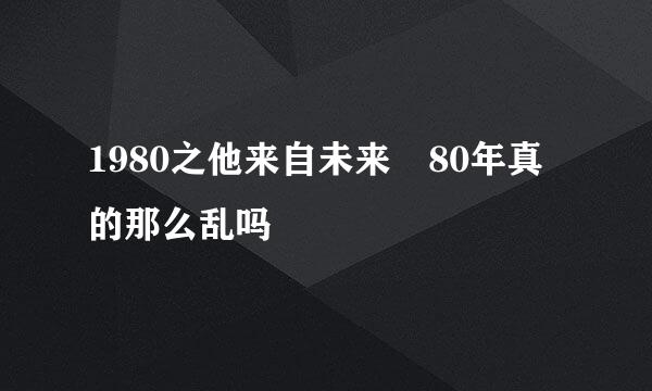 1980之他来自未来 80年真的那么乱吗