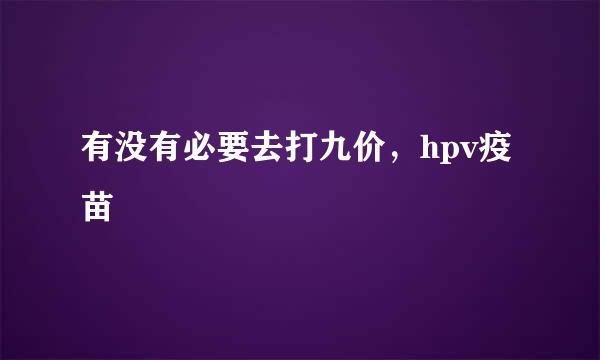 有没有必要去打九价，hpv疫苗