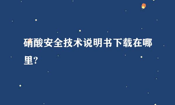 硝酸安全技术说明书下载在哪里?