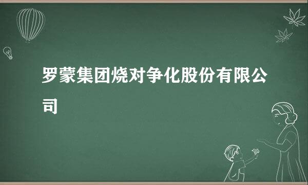 罗蒙集团烧对争化股份有限公司