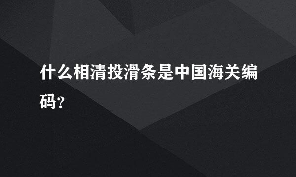 什么相清投滑条是中国海关编码？